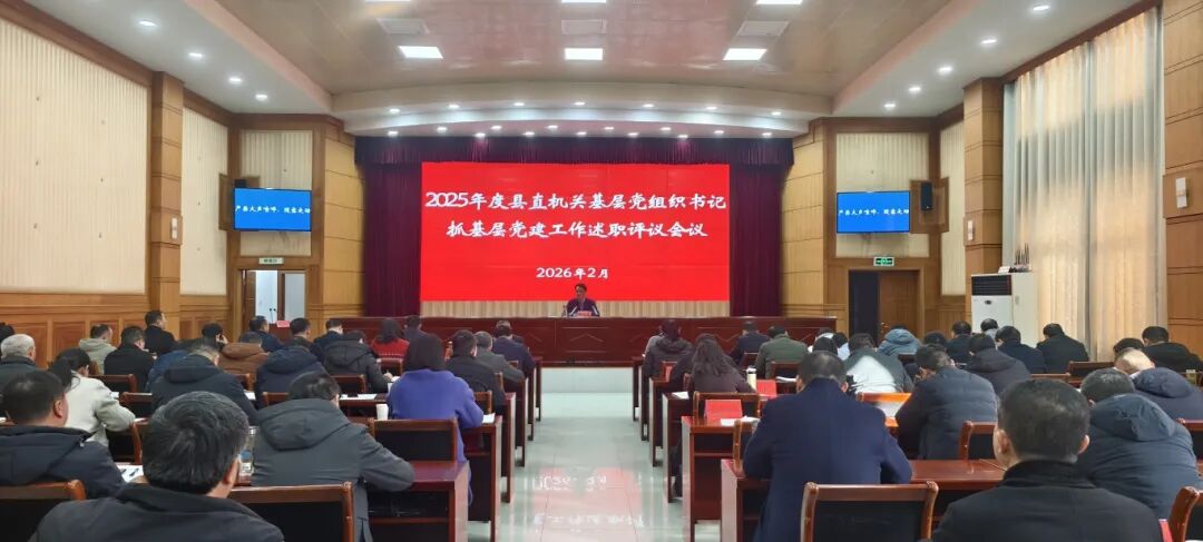 晒答卷 鼓干劲 启新程——县直机关2025年度党组织书记抓基层党建工作述职评议会召开